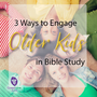 3 Ways to Engage Older Kids in Bible Study