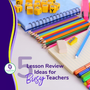5 Quick and Fun Lesson Reviews Ideas for Busy Teachers