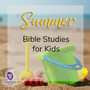 6 Summer Bible Studies for Kids
