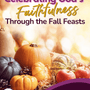 Celebrating God’s Faithfulness Through the Fall Feasts