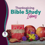 10 Easy Thanksgiving Bible Study Ideas